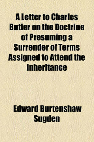 Cover of A Letter to Charles Butler on the Doctrine of Presuming a Surrender of Terms Assigned to Attend the Inheritance