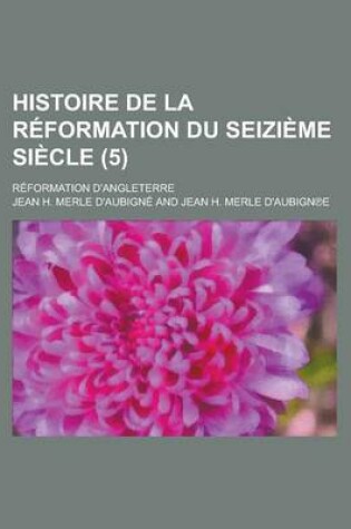 Cover of Histoire de La Reformation Du Seizieme Siecle; Reformation D'Angleterre (5 )