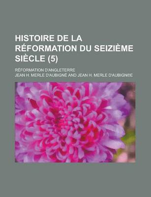 Book cover for Histoire de La Reformation Du Seizieme Siecle; Reformation D'Angleterre (5 )