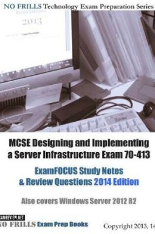 Cover of MCSE Designing and Implementing a Server Infrastructure Exam 70-413 ExamFOCUS Study Notes & Review Questions 2014 Edition