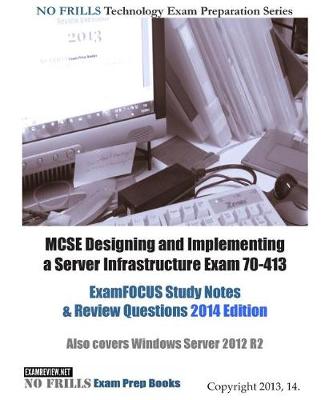 Book cover for MCSE Designing and Implementing a Server Infrastructure Exam 70-413 ExamFOCUS Study Notes & Review Questions 2014 Edition