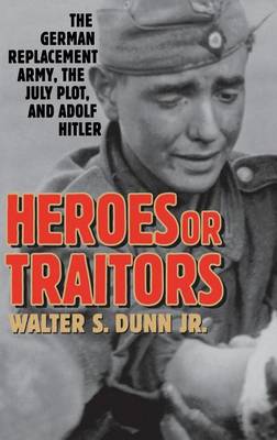 Book cover for Heroes or Traitors: The German Replacement Army, the July Plot, and Adolf Hitler