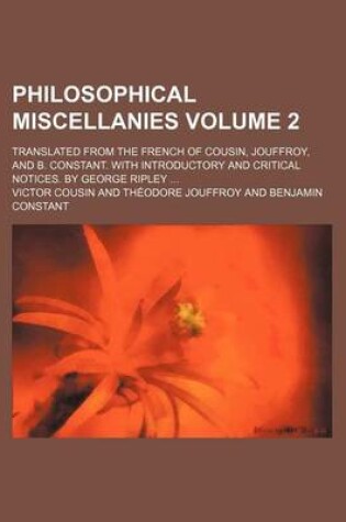 Cover of Philosophical Miscellanies Volume 2; Translated from the French of Cousin, Jouffroy, and B. Constant. with Introductory and Critical Notices. by George Ripley