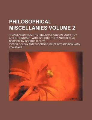 Book cover for Philosophical Miscellanies Volume 2; Translated from the French of Cousin, Jouffroy, and B. Constant. with Introductory and Critical Notices. by George Ripley