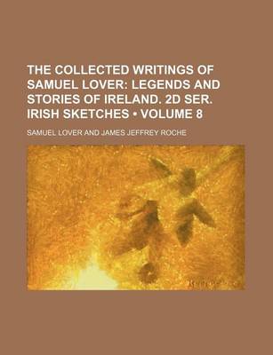 Book cover for The Collected Writings of Samuel Lover (Volume 8); Legends and Stories of Ireland. 2D Ser. Irish Sketches