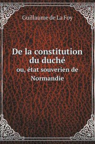 Cover of De la constitution du duché ou, état souverien de Normandie