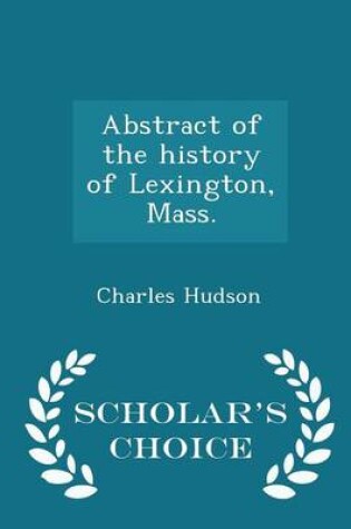 Cover of Abstract of the History of Lexington, Mass. - Scholar's Choice Edition