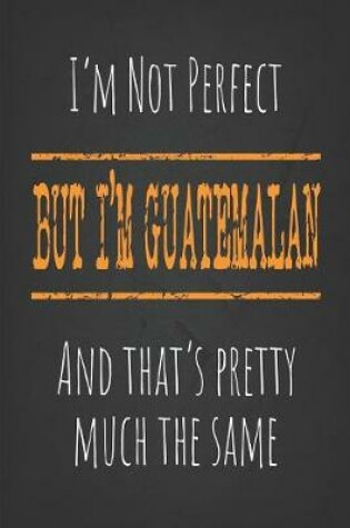 Cover of I'm not perfect, But I'm Guatemalan And that's pretty much the same