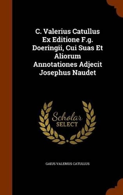 Book cover for C. Valerius Catullus Ex Editione F.G. Doeringii, Cui Suas Et Aliorum Annotationes Adjecit Josephus Naudet