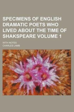 Cover of Specimens of English Dramatic Poets Who Lived about the Time of Shakspeare Volume 1; With Notes