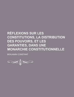 Book cover for Reflexions Sur Les Constitutions, La Distribution Des Pouvoirs, Et Les Garanties, Dans Une Monarchie Constitutionnelle