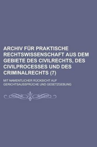 Cover of Archiv Fur Praktische Rechtswissenschaft Aus Dem Gebiete Des Civilrechts, Des Civilprocesses Und Des Criminalrechts (7); Mit Namentlicher R Cksicht Au