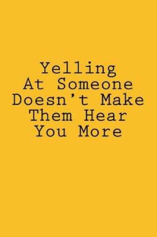 Cover of Yelling At Someone Doesn't Make Them Hear You More