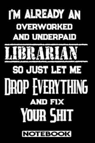 Cover of I'm Already An Overworked And Underpaid Librarian. So Just Let Me Drop Everything And Fix Your Shit!
