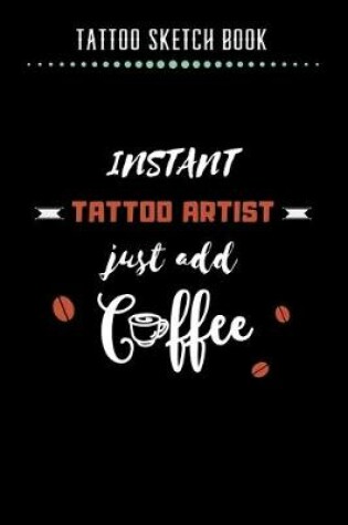 Cover of Tattoo Sketch Book - Instant Tattoo Artist Just Add Coffee