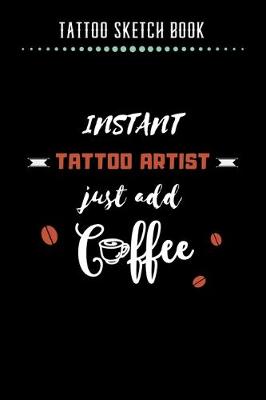 Book cover for Tattoo Sketch Book - Instant Tattoo Artist Just Add Coffee