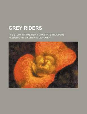 Book cover for Grey Riders; The Story of the New York State Troopers