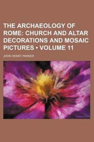 Cover of The Archaeology of Rome (Volume 11); Church and Altar Decorations and Mosaic Pictures