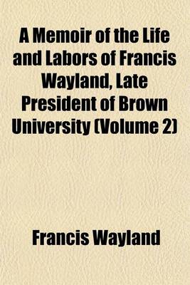 Book cover for A Memoir of the Life and Labors of Francis Wayland, Late President of Brown University (Volume 2)