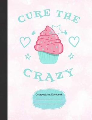 Book cover for Cupcakes Cure the Crazy Composition Notebook