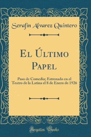 Cover of El Último Papel: Paso de Comedia; Estrenado en el Teatro de la Latina el 8 de Enero de 1926 (Classic Reprint)