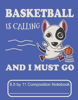 Book cover for Basketball Is Calling And I Must Go 8.5 by 11 Composition Notebook