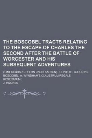 Cover of The Boscobel Tracts Relating to the Escape of Charles the Second After the Battle of Worcester and His Subsequent Adventures; ( Mit Sechs Kupfern Und 2 Karten). (Cont Th. Blount's Boscobel, A. Wyndham's Claustrum Regale Reseratum.)