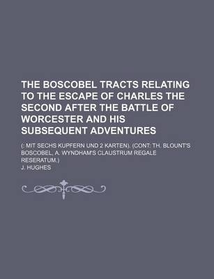 Book cover for The Boscobel Tracts Relating to the Escape of Charles the Second After the Battle of Worcester and His Subsequent Adventures; ( Mit Sechs Kupfern Und 2 Karten). (Cont Th. Blount's Boscobel, A. Wyndham's Claustrum Regale Reseratum.)