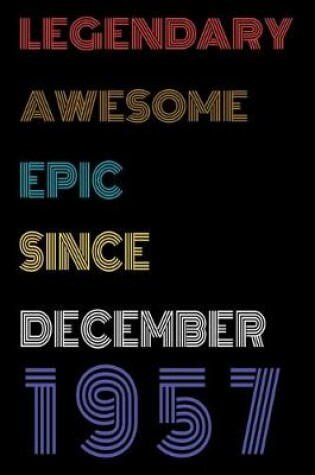 Cover of Legendary Awesome Epic Since December 1957 Notebook Birthday Gift For Women/Men/Boss/Coworkers/Colleagues/Students/Friends.