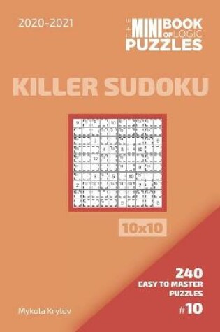 Cover of The Mini Book Of Logic Puzzles 2020-2021. Killer Sudoku 10x10 - 240 Easy To Master Puzzles. #10