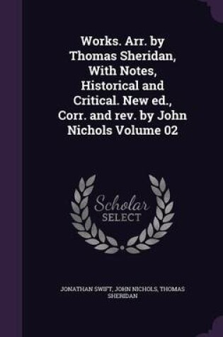 Cover of Works. Arr. by Thomas Sheridan, with Notes, Historical and Critical. New Ed., Corr. and REV. by John Nichols Volume 02