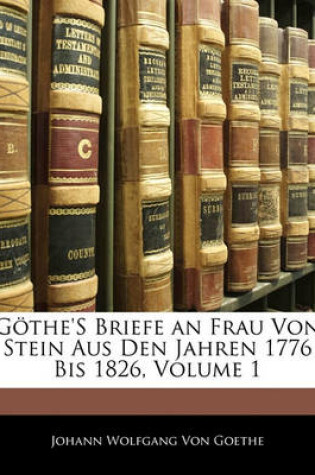 Cover of Gothe's Briefe an Frau Von Stein Aus Den Jahren 1776 Bis 1826. Erster Band