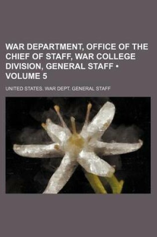 Cover of War Department, Office of the Chief of Staff, War College Division, General Staff (Volume 5)