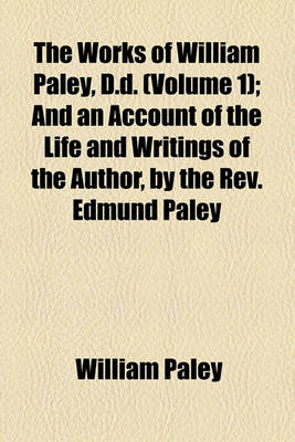 Book cover for The Works of William Paley, D.D. (Volume 1); And an Account of the Life and Writings of the Author, by the REV. Edmund Paley