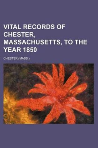 Cover of Vital Records of Chester, Massachusetts, to the Year 1850