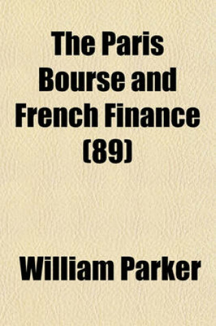 Cover of The Paris Bourse and French Finance; With Reference to Organized Speculation in New York Volume 89