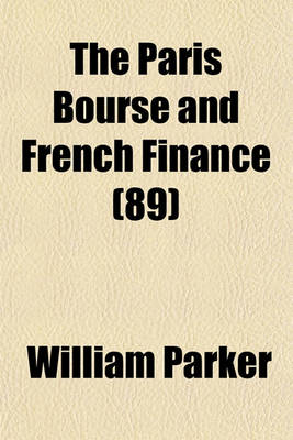 Book cover for The Paris Bourse and French Finance; With Reference to Organized Speculation in New York Volume 89