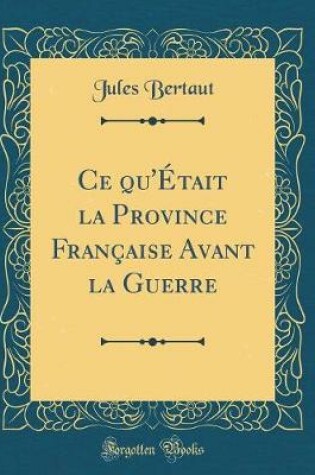Cover of Ce Qu'etait La Province Francaise Avant La Guerre (Classic Reprint)