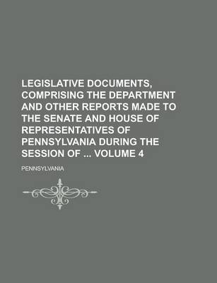 Book cover for Legislative Documents, Comprising the Department and Other Reports Made to the Senate and House of Representatives of Pennsylvania During the Session