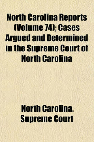 Cover of North Carolina Reports; Cases Argued and Determined in the Supreme Court of North Carolina Volume 74