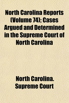 Book cover for North Carolina Reports; Cases Argued and Determined in the Supreme Court of North Carolina Volume 74