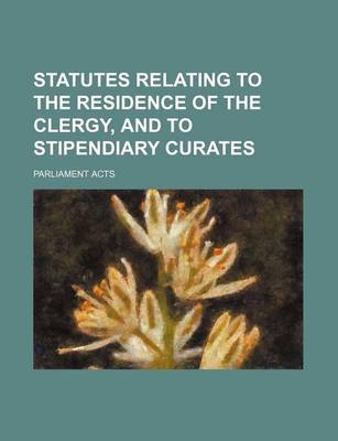 Book cover for Statutes Relating to the Residence of the Clergy, and to Stipendiary Curates