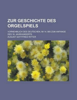 Book cover for Zur Geschichte Des Orgelspiels; Vornehmlich Des Deutschen, Im 14. Bis Zum Anfange Des 18. Jahrhunderts