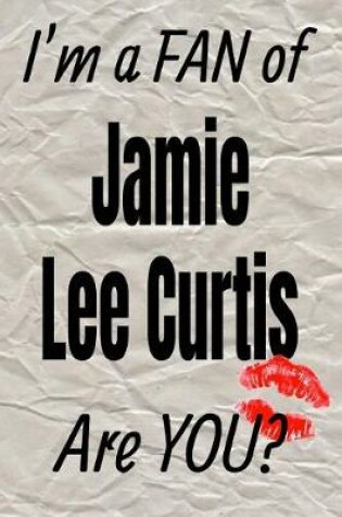 Cover of I'm a Fan of Jamie Lee Curtis Are You? Creative Writing Lined Journal