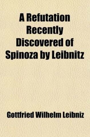 Cover of A Refutation Recently Discovered of Spinoza by Leibnitz