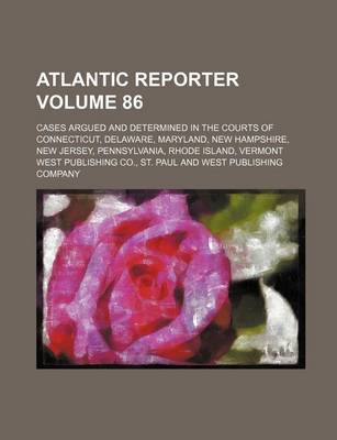 Book cover for Atlantic Reporter Volume 86; Cases Argued and Determined in the Courts of Connecticut, Delaware, Maryland, New Hampshire, New Jersey, Pennsylvania, Rhode Island, Vermont