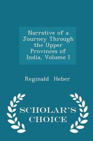 Cover of Narrative of a Journey Through the Upper Provinces of India, Volume I - Scholar's Choice Edition