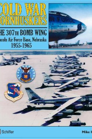 Cover of Cold War Cornhuskers: The 307th Bomb Wing Lincoln Air Force Base Nebraska 1955-1965