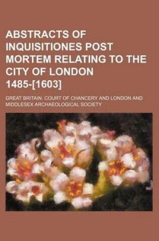 Cover of Abstracts of Inquisitiones Post Mortem Relating to the City of London 1485-[1603]