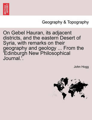 Book cover for On Gebel Hauran, Its Adjacent Districts, and the Eastern Desert of Syria, with Remarks on Their Geography and Geology ... from the 'edinburgh New Philosophical Journal.'.